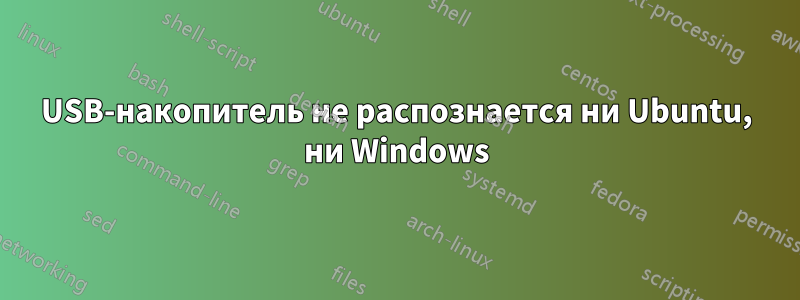 USB-накопитель не распознается ни Ubuntu, ни Windows