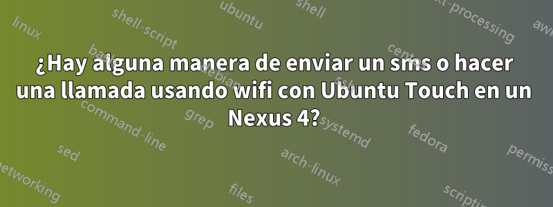 ¿Hay alguna manera de enviar un sms o hacer una llamada usando wifi con Ubuntu Touch en un Nexus 4?