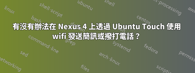 有沒有辦法在 Nexus 4 上透過 Ubuntu Touch 使用 wifi 發送簡訊或撥打電話？