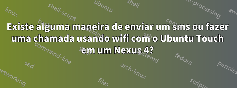 Existe alguma maneira de enviar um sms ou fazer uma chamada usando wifi com o Ubuntu Touch em um Nexus 4?