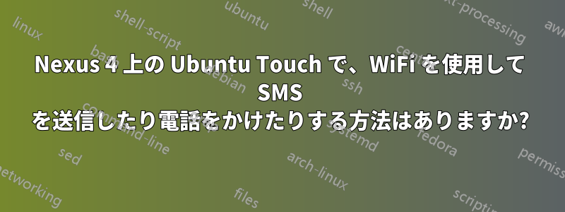 Nexus 4 上の Ubuntu Touch で、WiFi を使用して SMS を送信したり電話をかけたりする方法はありますか?