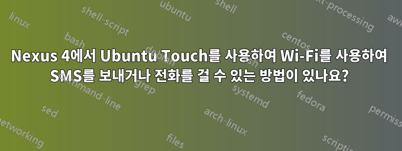 Nexus 4에서 Ubuntu Touch를 사용하여 Wi-Fi를 사용하여 SMS를 보내거나 전화를 걸 수 있는 방법이 있나요?