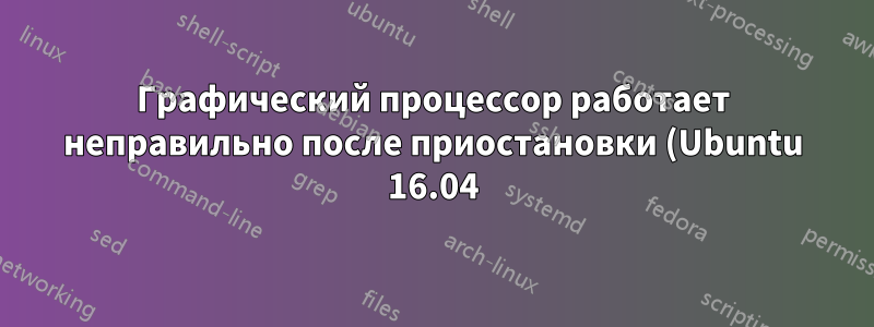 Графический процессор работает неправильно после приостановки (Ubuntu 16.04)
