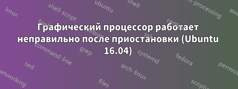 Графический процессор работает неправильно после приостановки (Ubuntu 16.04)