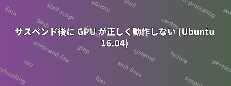 サスペンド後に GPU が正しく動作しない (Ubuntu 16.04)