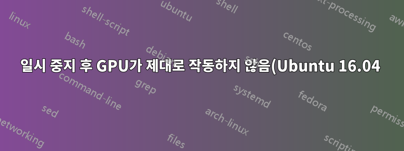 일시 중지 후 GPU가 제대로 작동하지 않음(Ubuntu 16.04)