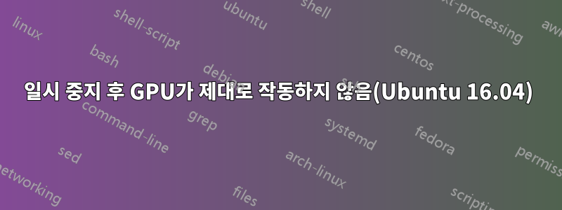 일시 중지 후 GPU가 제대로 작동하지 않음(Ubuntu 16.04)