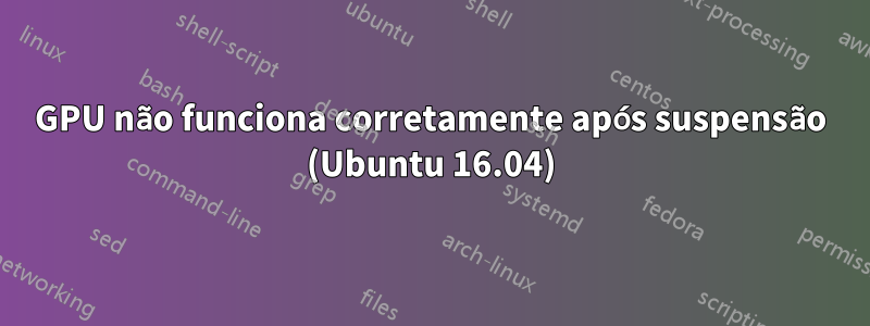 GPU não funciona corretamente após suspensão (Ubuntu 16.04)