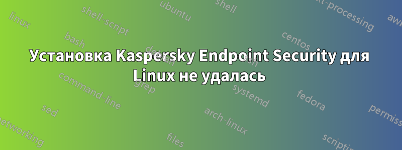 Установка Kaspersky Endpoint Security для Linux не удалась