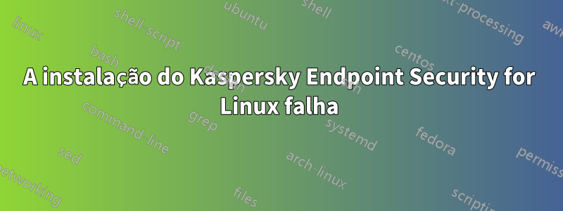 A instalação do Kaspersky Endpoint Security for Linux falha