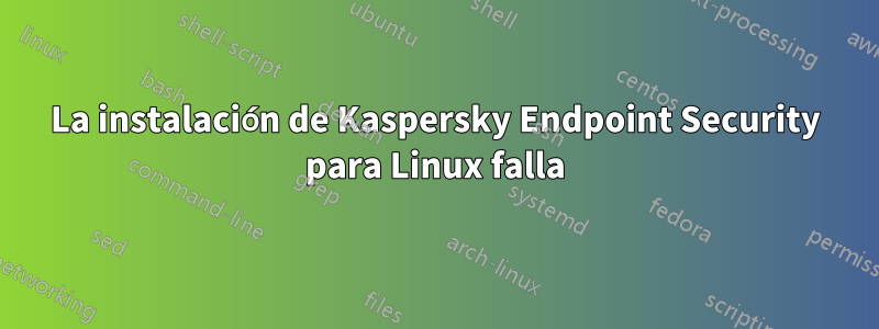 La instalación de Kaspersky Endpoint Security para Linux falla