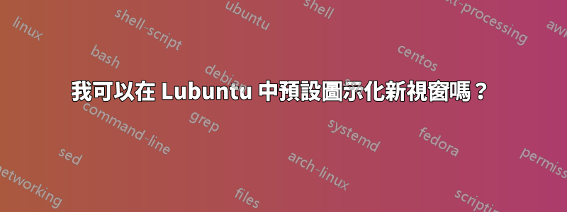 我可以在 Lubuntu 中預設圖示化新視窗嗎？