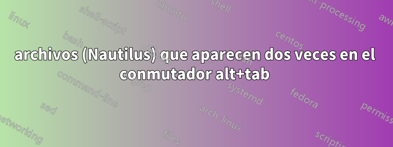 archivos (Nautilus) que aparecen dos veces en el conmutador alt+tab