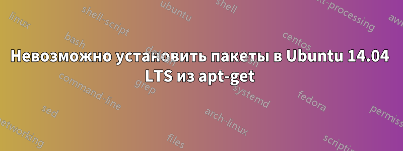 Невозможно установить пакеты в Ubuntu 14.04 LTS из apt-get