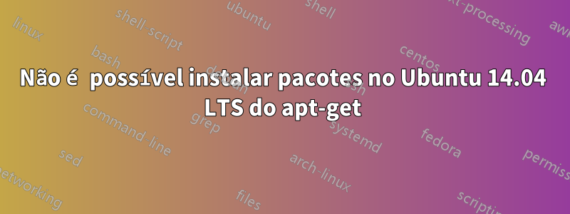 Não é possível instalar pacotes no Ubuntu 14.04 LTS do apt-get