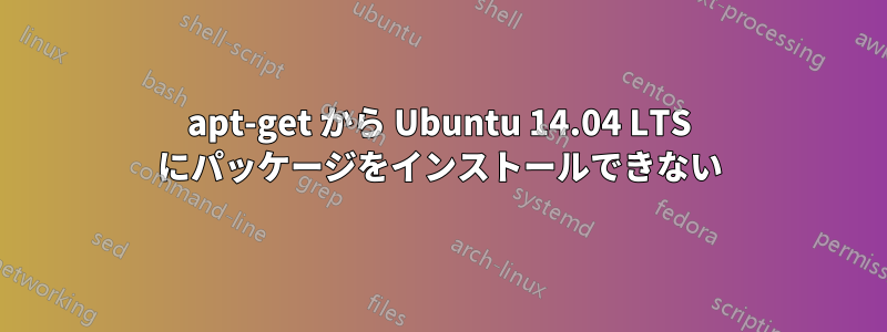 apt-get から Ubuntu 14.04 LTS にパッケージをインストールできない