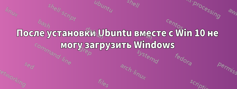 После установки Ubuntu вместе с Win 10 не могу загрузить Windows