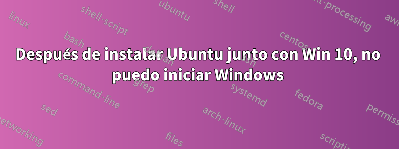 Después de instalar Ubuntu junto con Win 10, no puedo iniciar Windows