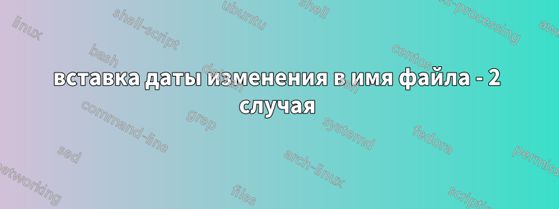 вставка даты изменения в имя файла - 2 случая