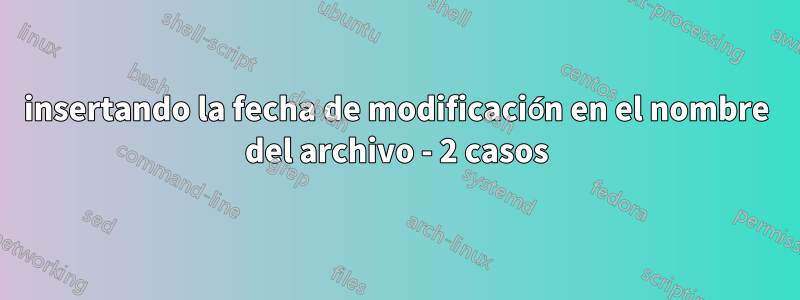 insertando la fecha de modificación en el nombre del archivo - 2 casos