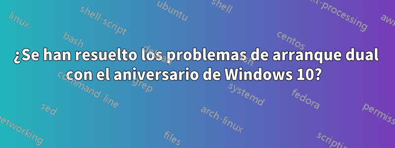 ¿Se han resuelto los problemas de arranque dual con el aniversario de Windows 10? 