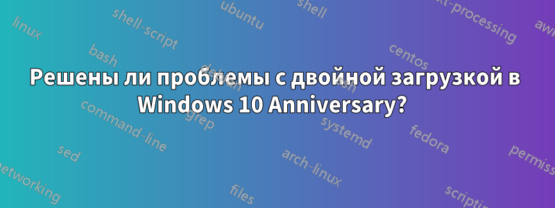 Решены ли проблемы с двойной загрузкой в ​​Windows 10 Anniversary? 