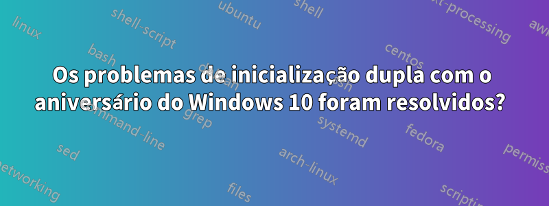 Os problemas de inicialização dupla com o aniversário do Windows 10 foram resolvidos? 