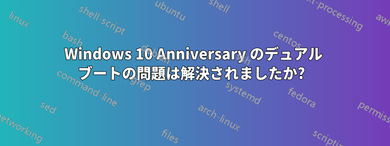 Windows 10 Anniversary のデュアル ブートの問題は解決されましたか? 