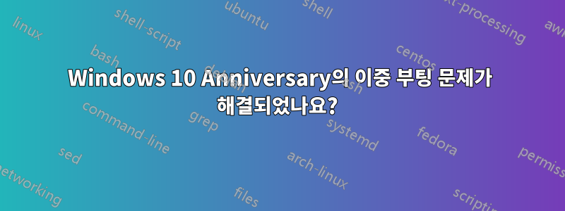 Windows 10 Anniversary의 이중 부팅 문제가 해결되었나요? 