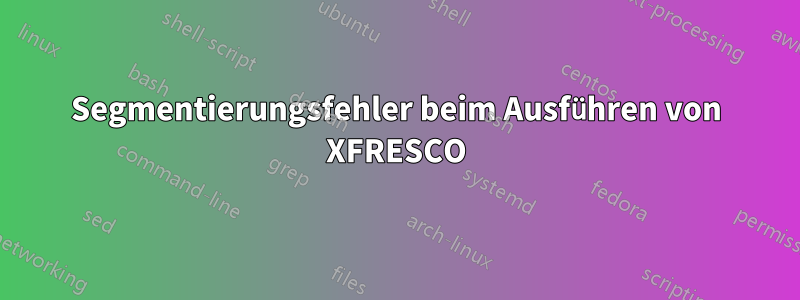 Segmentierungsfehler beim Ausführen von XFRESCO