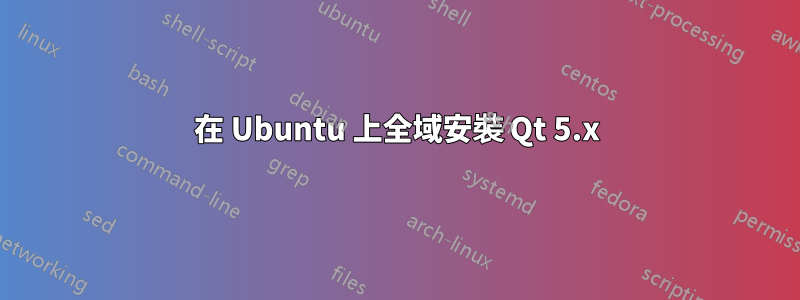 在 Ubuntu 上全域安裝 Qt 5.x