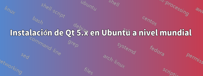 Instalación de Qt 5.x en Ubuntu a nivel mundial