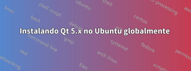 Instalando Qt 5.x no Ubuntu globalmente