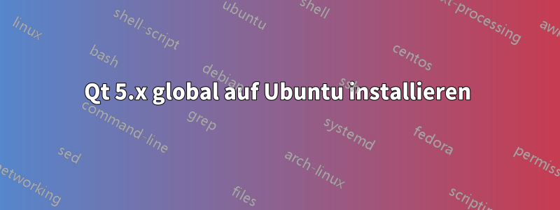 Qt 5.x global auf Ubuntu installieren