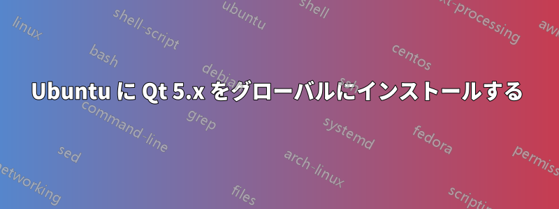 Ubuntu に Qt 5.x をグローバルにインストールする