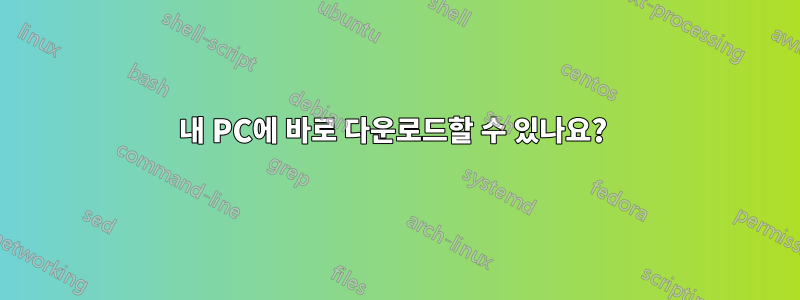 내 PC에 바로 다운로드할 수 있나요? 