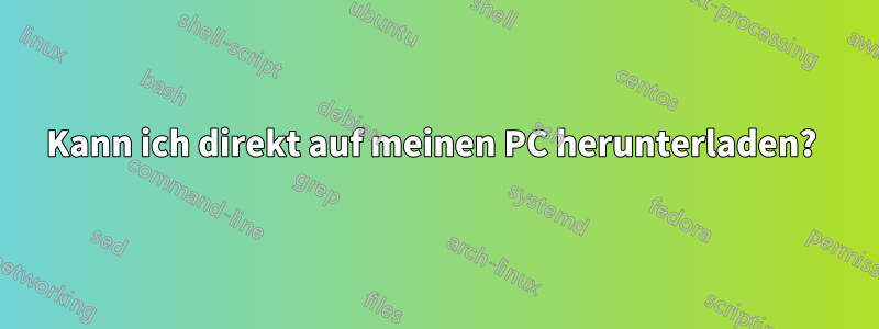 Kann ich direkt auf meinen PC herunterladen? 