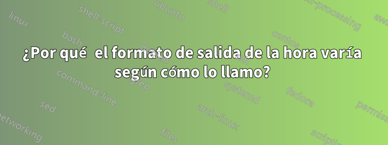 ¿Por qué el formato de salida de la hora varía según cómo lo llamo?