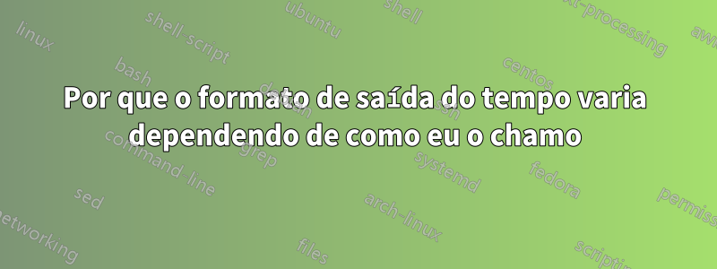 Por que o formato de saída do tempo varia dependendo de como eu o chamo