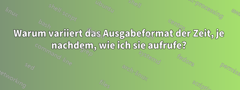 Warum variiert das Ausgabeformat der Zeit, je nachdem, wie ich sie aufrufe?