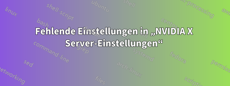 Fehlende Einstellungen in „NVIDIA X Server-Einstellungen“