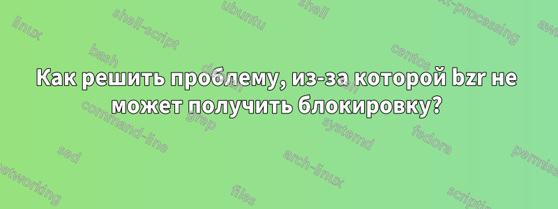 Как решить проблему, из-за которой bzr не может получить блокировку?