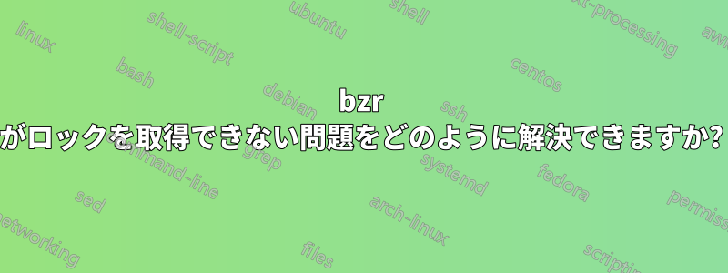 bzr がロックを取得できない問題をどのように解決できますか?