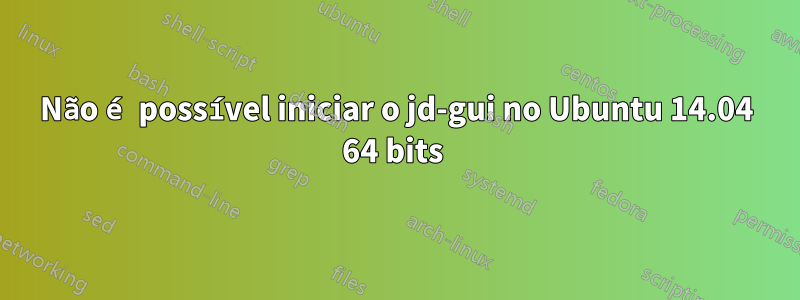 Não é possível iniciar o jd-gui no Ubuntu 14.04 64 bits 