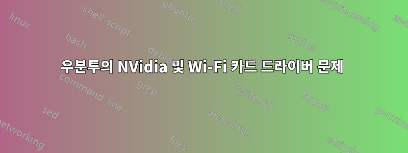 우분투의 NVidia 및 Wi-Fi 카드 드라이버 문제