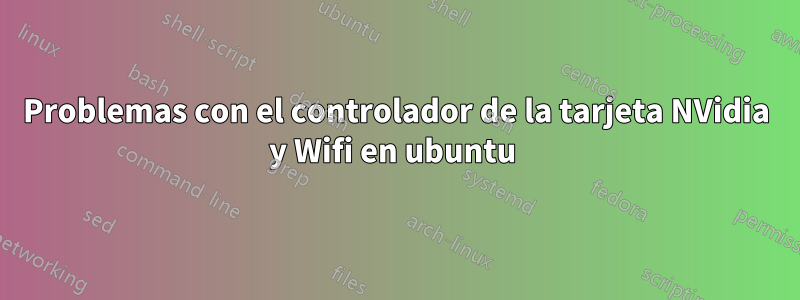 Problemas con el controlador de la tarjeta NVidia y Wifi en ubuntu 