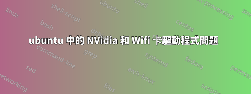 ubuntu 中的 NVidia 和 Wifi 卡驅動程式問題 