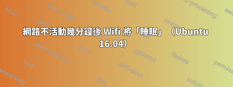 網路不活動幾分鐘後 Wifi 將「睡眠」（Ubuntu 16.04）