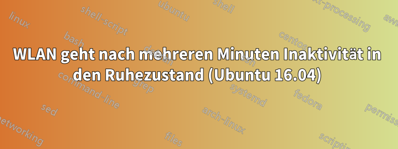 WLAN geht nach mehreren Minuten Inaktivität in den Ruhezustand (Ubuntu 16.04)