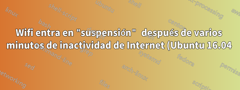 Wifi entra en "suspensión" después de varios minutos de inactividad de Internet (Ubuntu 16.04)
